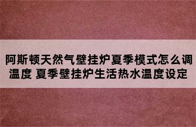 阿斯顿天然气壁挂炉夏季模式怎么调温度 夏季壁挂炉生活热水温度设定